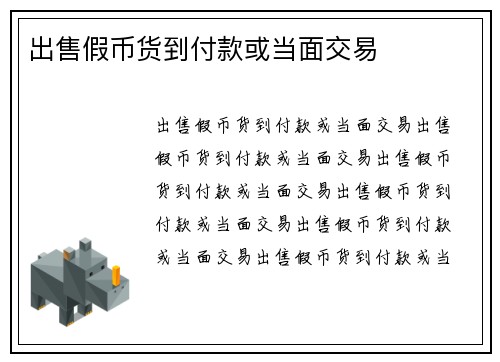 出售假币货到付款或当面交易